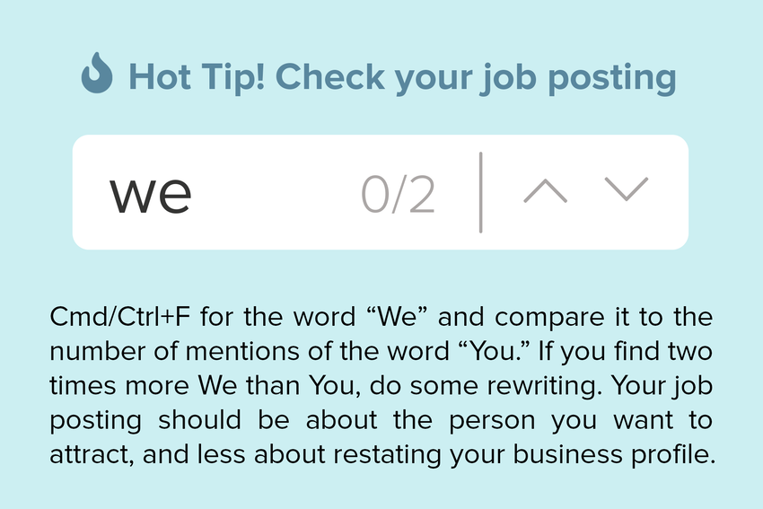A blue infographic with a flame icon in front of the title that reads: "Hot Tip! Check your job posting!" Underneath the title, there is a white Cmd/Ctrl+F box with the word "we" and a 0/2 beside it. The text underneath that box reads: "Cmd/Ctrl+F for the word "We" and compare it to the number of mentions of the word "You." If you find two times more We than You, do some rewriting. Your job posting should be about the person you want to attract, and less about restating your business profile.